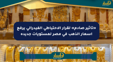 «تأثير صادم» لقرار الاحتياطي الفيدرالي يرفع أسعار الذهب في مصر لمستويات جديدة